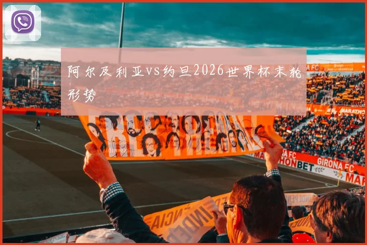 阿尔及利亚vs约旦2026世界杯末轮形势