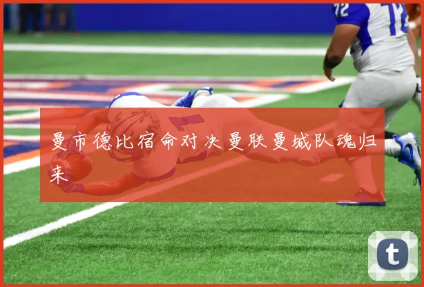 曼市德比宿命对决曼联曼城队魂归来