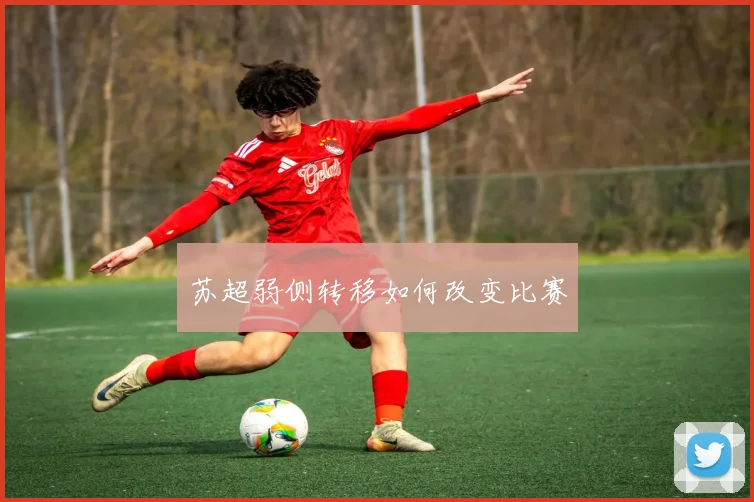 苏超弱侧转移如何改变比赛