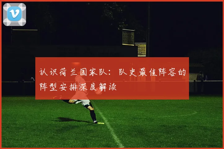 认识荷兰国家队：队史最佳阵容的阵型安排深度解读