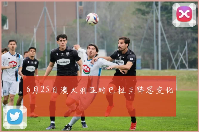 6月25日澳大利亚对巴拉圭阵容变化