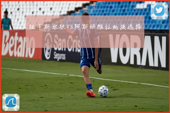 纽卡斯尔联vs阿斯顿维拉轮换选择
