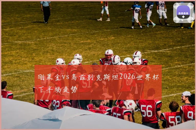 刚果金vs乌兹别克斯坦2026世界杯下半场走势