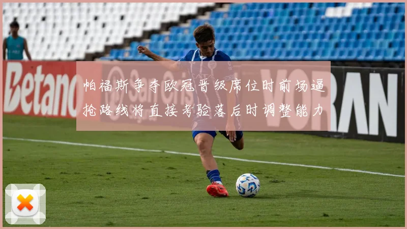 帕福斯争夺欧冠晋级席位时前场逼抢路线将直接考验落后时调整能力