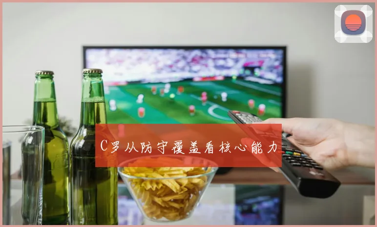 C罗从防守覆盖看核心能力
