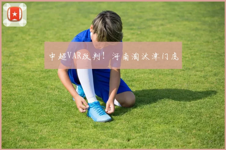 中超VAR改判!河南淘汰津门虎