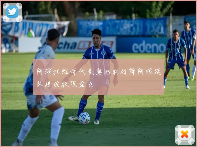 阿瑙托维奇代表奥地利对阵阿根廷队进攻权限盘点