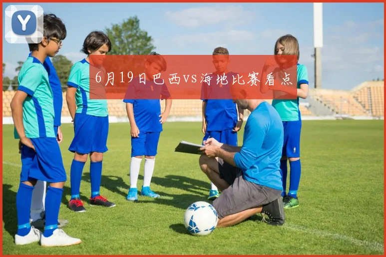 6月19日巴西vs海地比赛看点