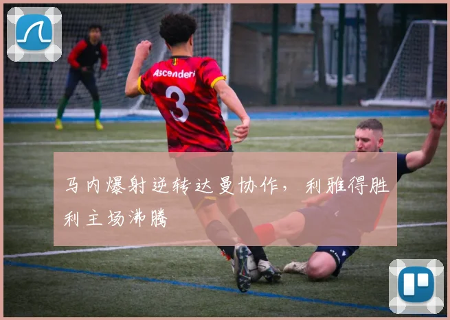 马内爆射逆转达曼协作，利雅得胜利主场沸腾
