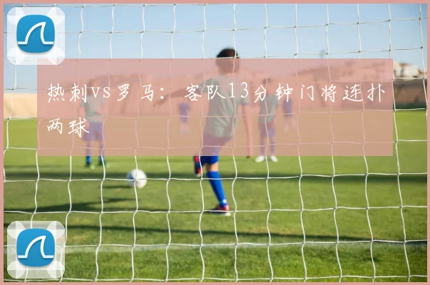 热刺vs罗马：客队13分钟门将连扑两球
