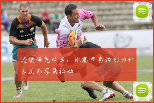 连续领先以后,比赛节奏控制为什么反而容易松动