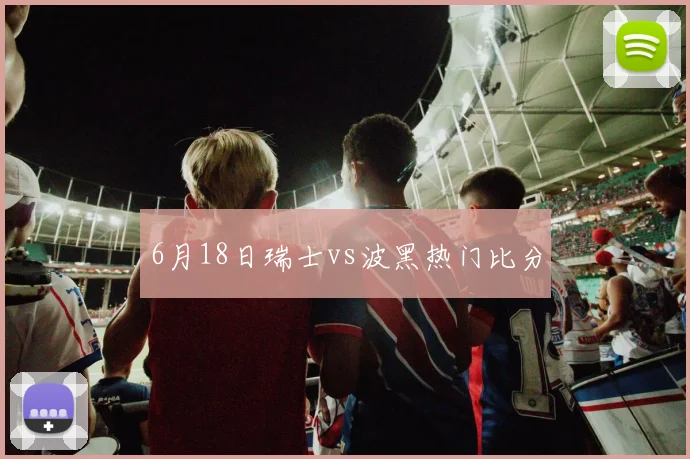 6月18日瑞士vs波黑热门比分