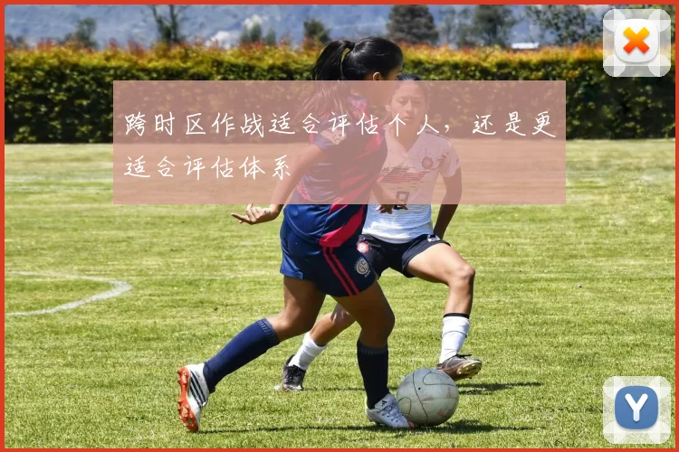 跨时区作战适合评估个人,还是更适合评估体系