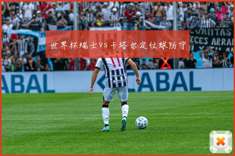 世界杯瑞士vs卡塔尔定位球防守