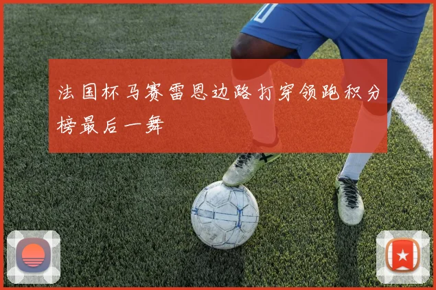法国杯马赛雷恩边路打穿领跑积分榜最后一舞