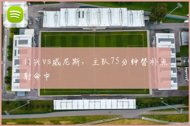 门兴vs威尼斯,主队75分钟替补点射命中