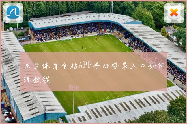 米兰体育全站APP手机登录入口如何玩教程