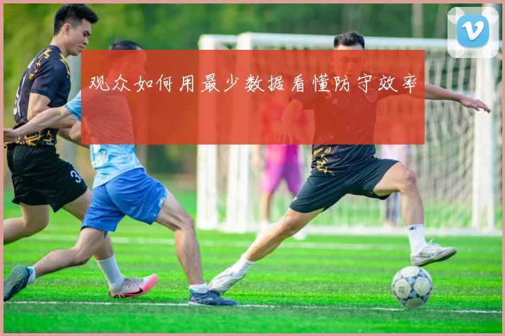 观众如何用最少数据看懂防守效率