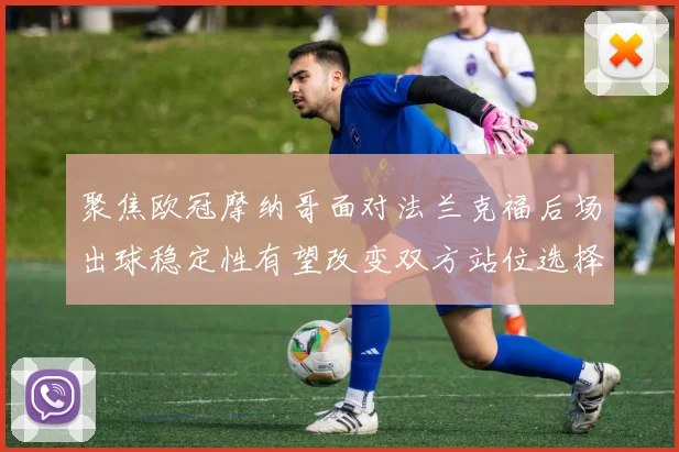 聚焦欧冠摩纳哥面对法兰克福后场出球稳定性有望改变双方站位选择