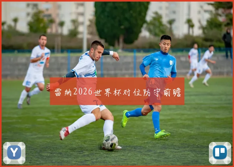 雷纳2026世界杯对位防守前瞻
