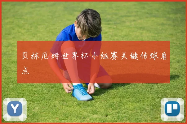 贝林厄姆世界杯小组赛关键传球看点