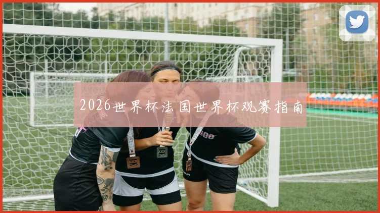 2026世界杯法国世界杯观赛指南