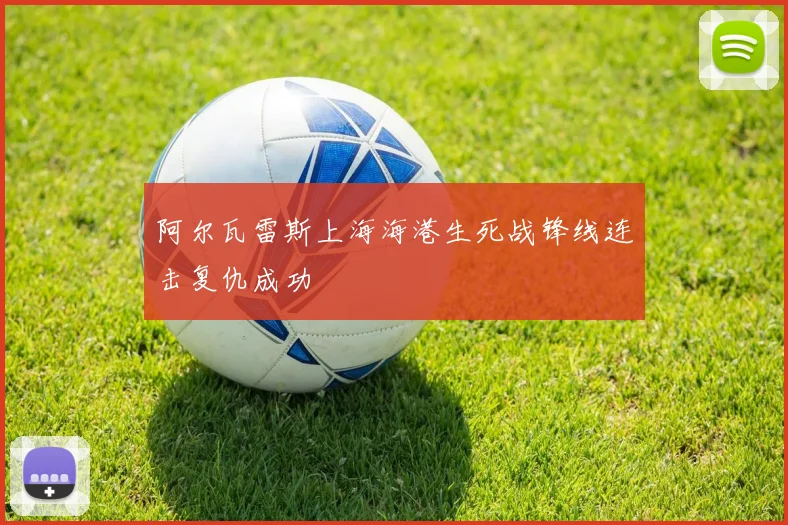阿尔瓦雷斯上海海港生死战锋线连击复仇成功