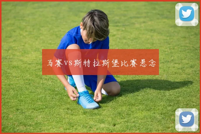 马赛vs斯特拉斯堡比赛悬念